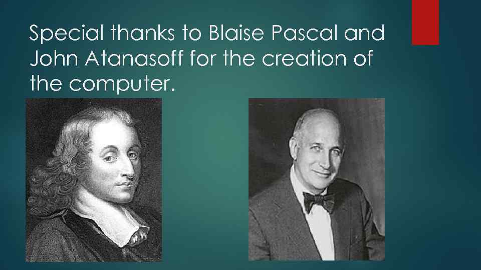 Special thanks to Blaise Pascal and John Atanasoff for the creation of the computer.