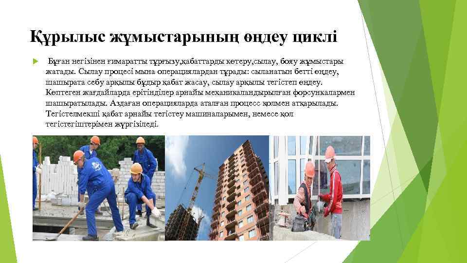 Құрылыс жұмыстарының өңдеу циклі Бұған негізінен ғимаратты тұрғызу, қабаттарды көтеру, сылау, бояу жұмыстары жатады.