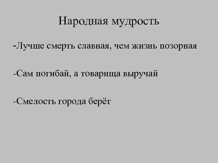 Народная мудрость -Лучше смерть славная, чем жизнь позорная -Сам погибай, а товарища выручай -Смелость