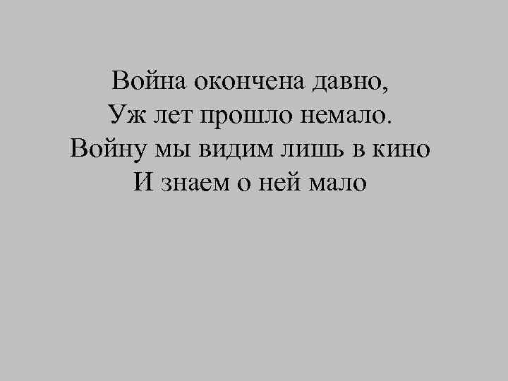 Война окончена давно, Уж лет прошло немало. Войну мы видим лишь в кино И