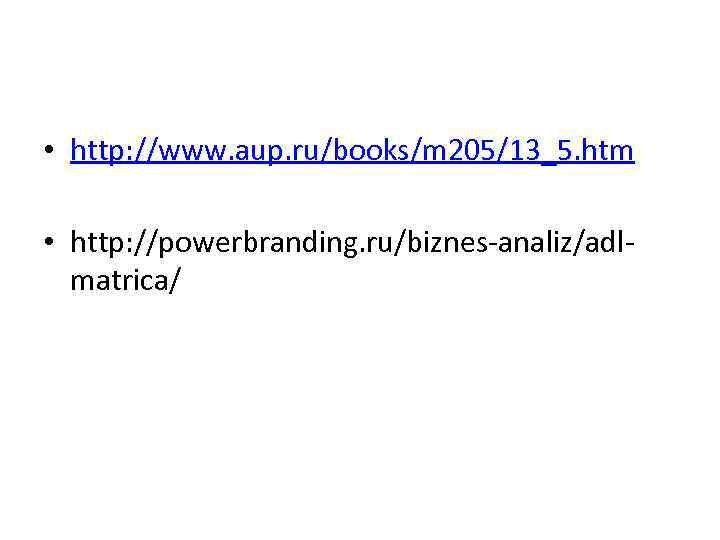  • http: //www. aup. ru/books/m 205/13_5. htm • http: //powerbranding. ru/biznes-analiz/adlmatrica/ 