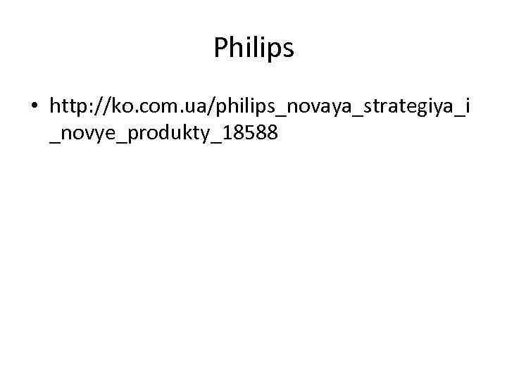 Philips • http: //ko. com. ua/philips_novaya_strategiya_i _novye_produkty_18588 