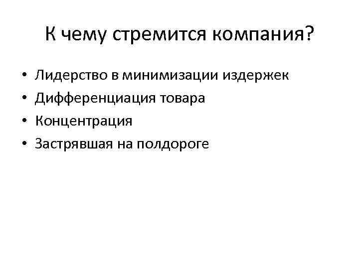 К чему стремится компания? • • Лидерство в минимизации издержек Дифференциация товара Концентрация Застрявшая