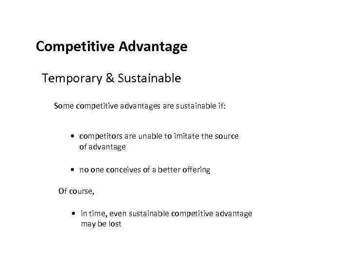 Competitive Advantage Temporary & Sustainable Some competitive advantages are sustainable if: • competitors are