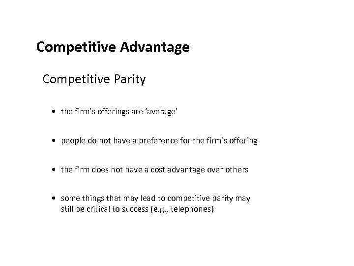 Competitive Advantage Competitive Parity • the firm’s offerings are ‘average’ • people do not