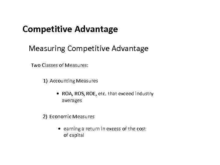 Competitive Advantage Measuring Competitive Advantage Two Classes of Measures: 1) Accounting Measures • ROA,