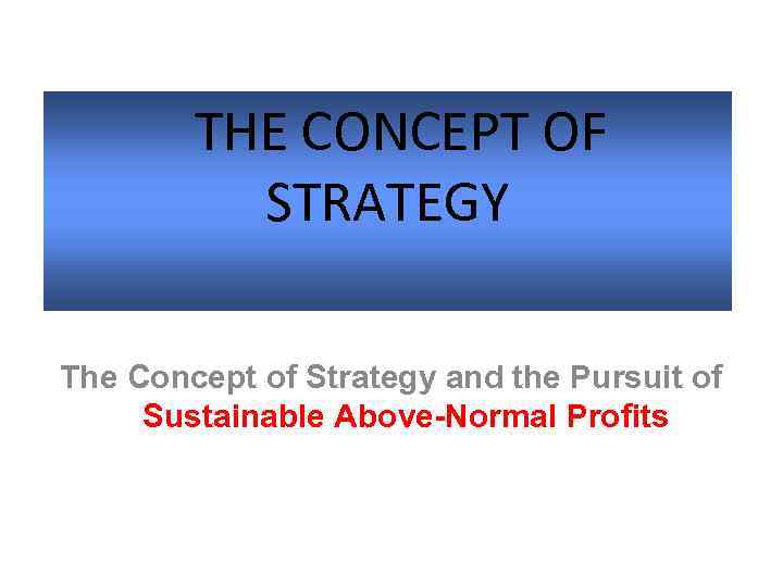  THE CONCEPT OF STRATEGY The Concept of Strategy and the Pursuit of Sustainable