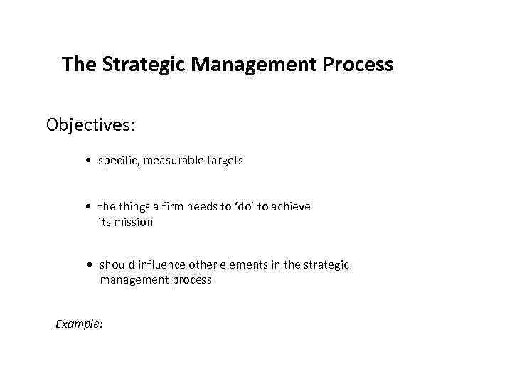 The Strategic Management Process Objectives: • specific, measurable targets • the things a firm