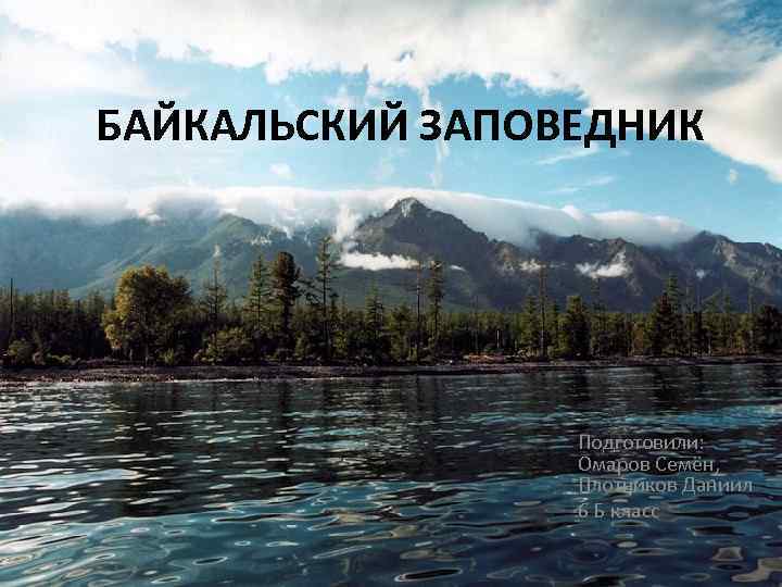 БАЙКАЛЬСКИЙ ЗАПОВЕДНИК Подготовили: Омаров Семён, Плотников Даниил 6 Б класс 