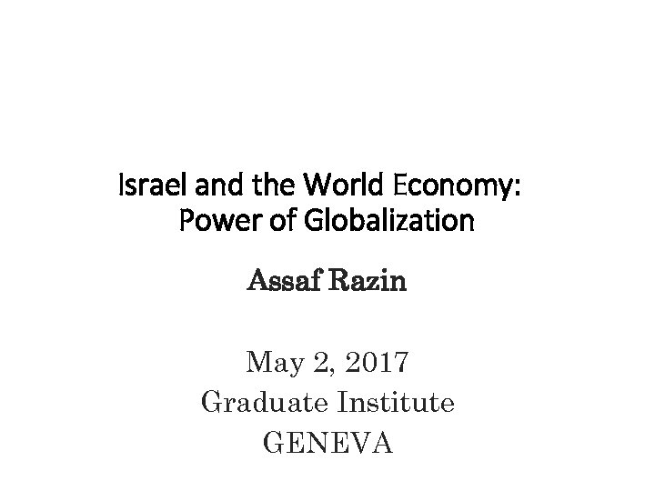 Israel and the World Economy: Power of Globalization Assaf Razin May 2, 2017 Graduate