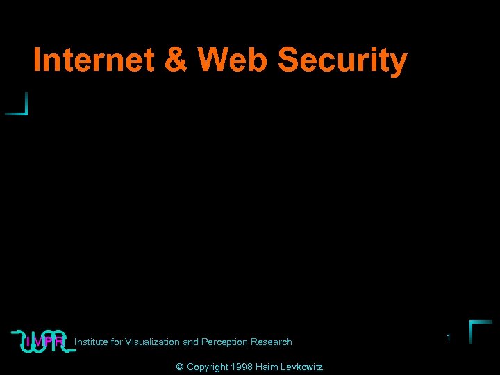 Internet & Web Security Institute for Visualization and Perception Research © Copyright 1998 Haim