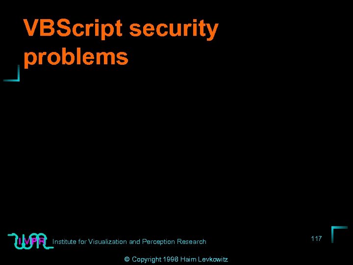 VBScript security problems Institute for Visualization and Perception Research © Copyright 1998 Haim Levkowitz