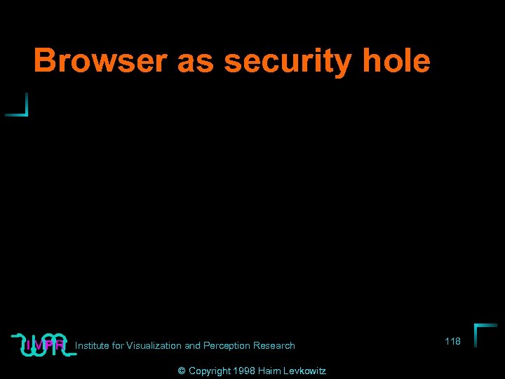 Browser as security hole Institute for Visualization and Perception Research © Copyright 1998 Haim