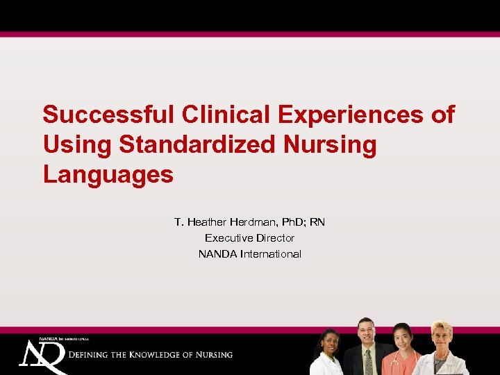 Successful Clinical Experiences of Using Standardized Nursing Languages T. Heather Herdman, Ph. D; RN