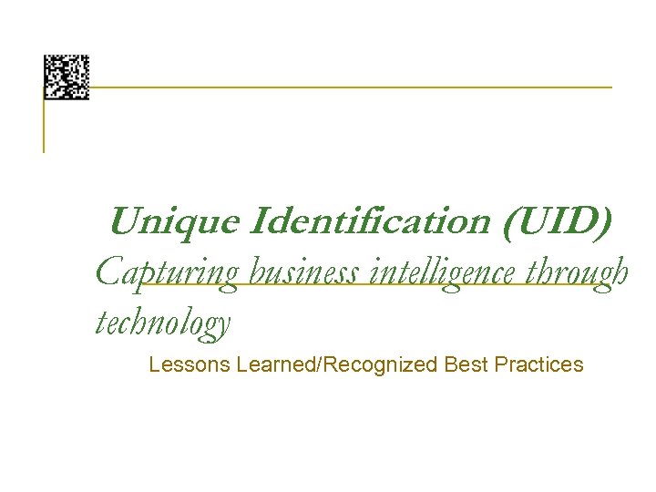 Unique Identification (UID) Capturing business intelligence through technology Lessons Learned/Recognized Best Practices 