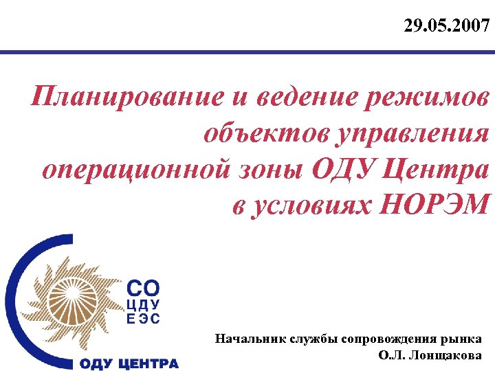 29. 05. 2007 Планирование и ведение режимов объектов управления операционной зоны ОДУ Центра в