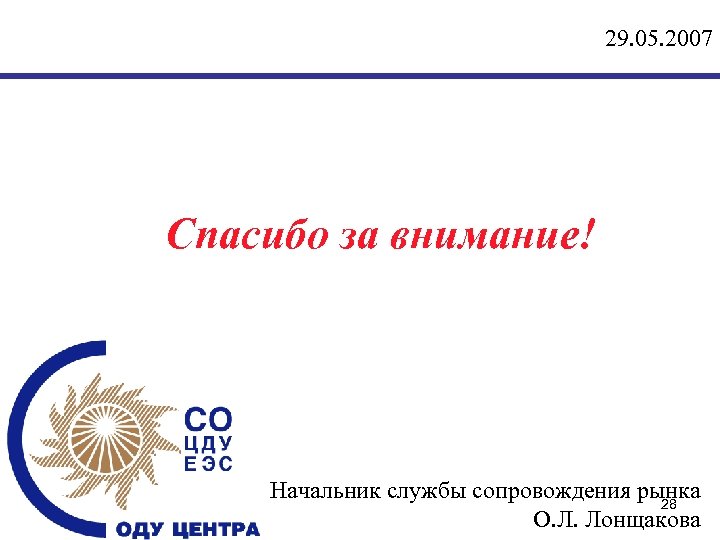 29. 05. 2007 Спасибо за внимание! Начальник службы сопровождения рынка 28 О. Л. Лонщакова