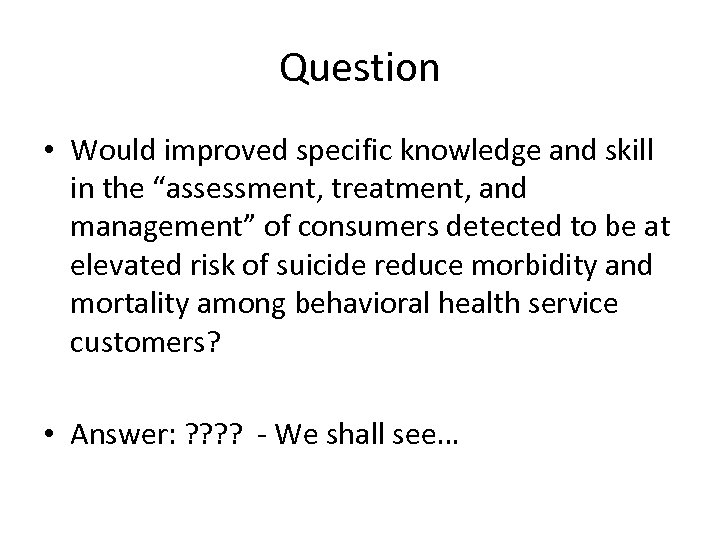Question • Would improved specific knowledge and skill in the “assessment, treatment, and management”