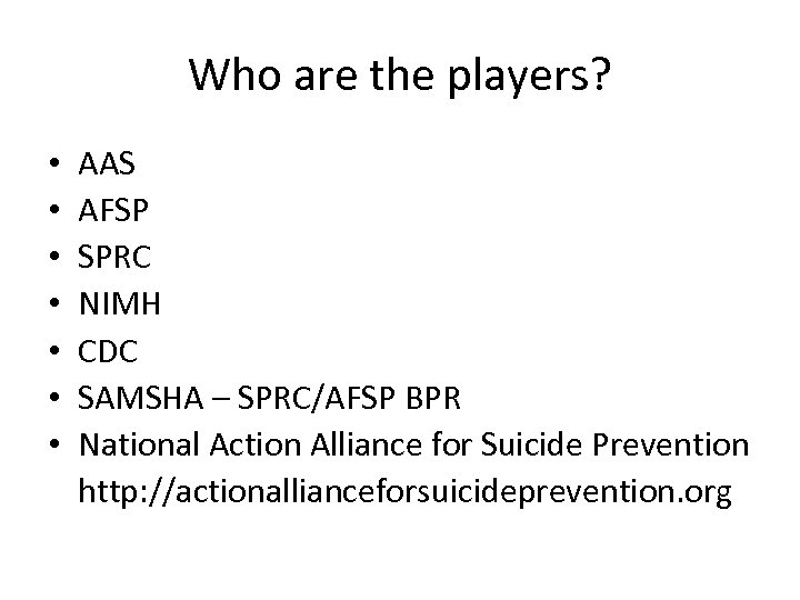 Who are the players? • • AAS AFSP SPRC NIMH CDC SAMSHA – SPRC/AFSP