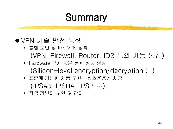 Summary l VPN 기술 발전 동향 § 통합 보안 장비에 VPN 장착 (VPN, Firewall,