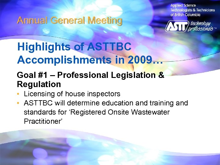 Annual General Meeting Highlights of ASTTBC Accomplishments in 2009… Goal #1 – Professional Legislation