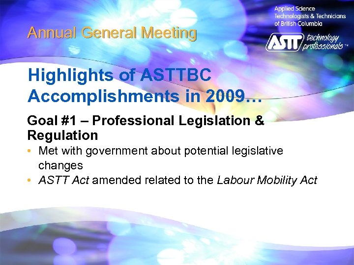 Annual General Meeting Highlights of ASTTBC Accomplishments in 2009… Goal #1 – Professional Legislation