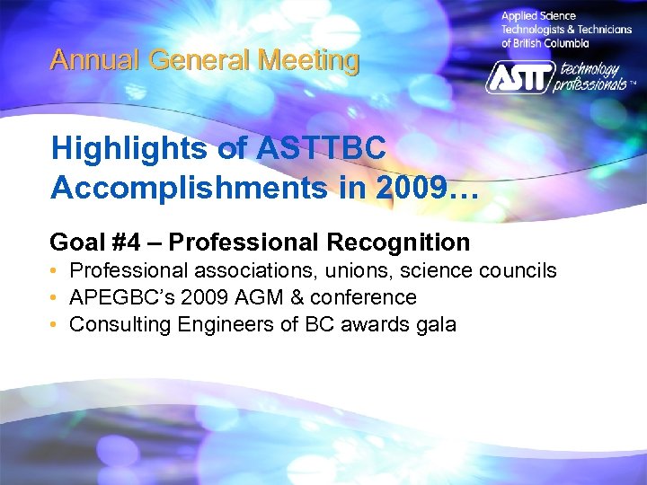 Annual General Meeting Highlights of ASTTBC Accomplishments in 2009… Goal #4 – Professional Recognition