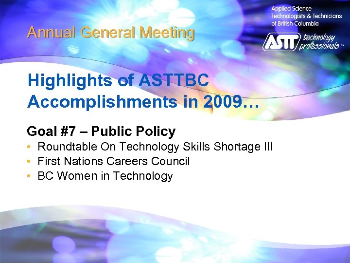 Annual General Meeting Highlights of ASTTBC Accomplishments in 2009… Goal #7 – Public Policy