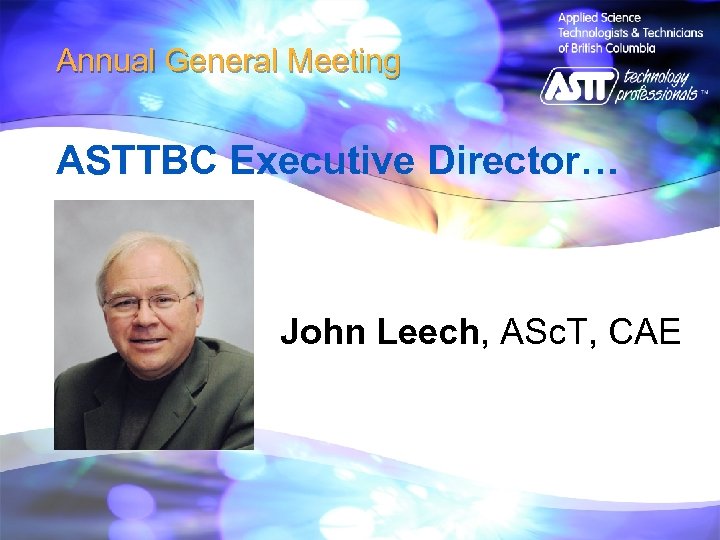 Annual General Meeting ASTTBC Executive Director… John Leech, ASc. T, CAE 