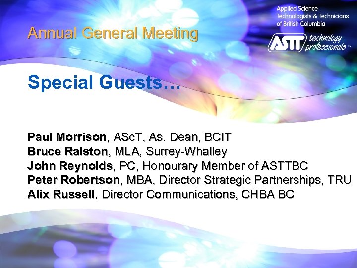 Annual General Meeting Special Guests… Paul Morrison, ASc. T, As. Dean, BCIT Bruce Ralston,