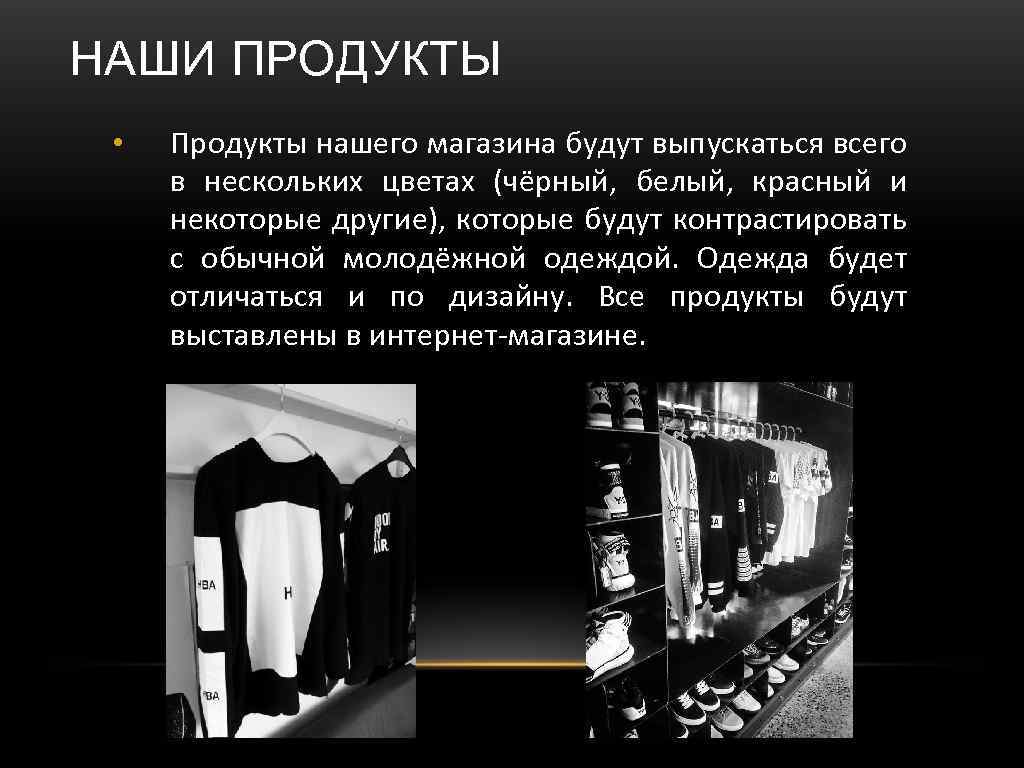 НАШИ ПРОДУКТЫ • Продукты нашего магазина будут выпускаться всего в нескольких цветах (чёрный, белый,