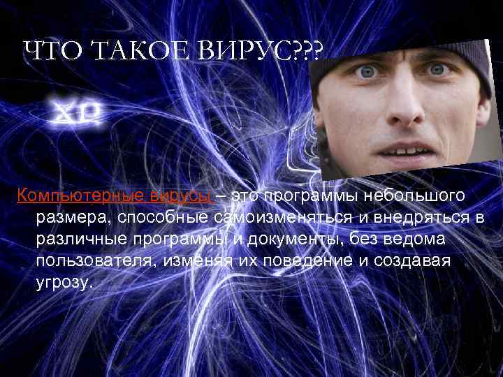 ЧТО ТАКОЕ ВИРУС? ? ? Компьютерные вирусы – это программы небольшого размера, способные самоизменяться