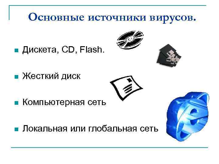 Основные источники вирусов. n Дискета, CD, Flash. n Жесткий диск n Компьютерная сеть n