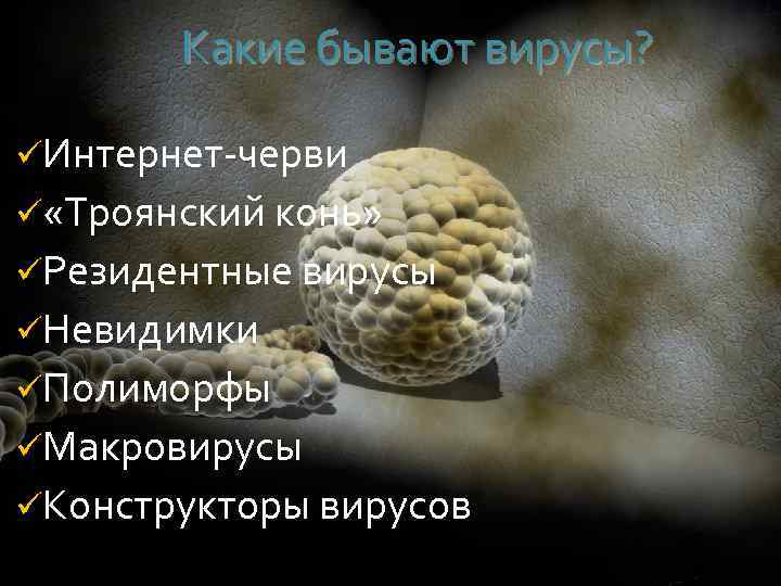 Какие бывают вирусы? üИнтернет-черви ü «Троянский конь» üРезидентные вирусы üНевидимки üПолиморфы üМакровирусы üКонструкторы вирусов