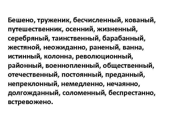 Бешено, труженик, бесчисленный, кованый, путешественник, осенний, жизненный, серебряный, таинственный, барабанный, жестяной, неожиданно, раненый, ванна,