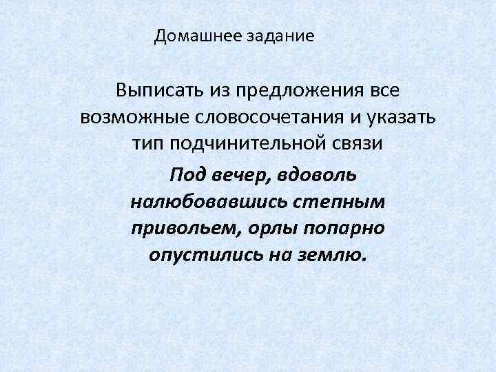 Домашнее задание Выписать из предложения все возможные словосочетания и указать тип подчинительной связи Под