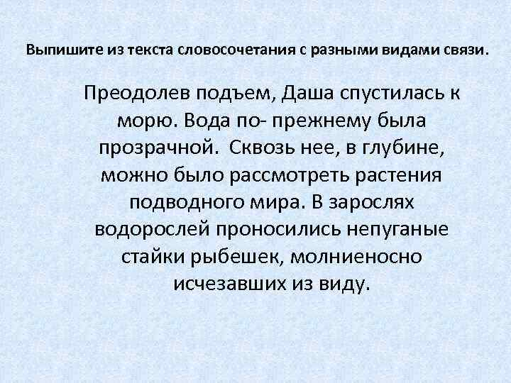 Выпишите из текста словосочетания с разными видами связи. Преодолев подъем, Даша спустилась к морю.