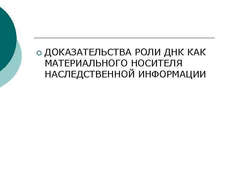 ¡ ДОКАЗАТЕЛЬСТВА РОЛИ ДНК КАК МАТЕРИАЛЬНОГО НОСИТЕЛЯ НАСЛЕДСТВЕННОЙ ИНФОРМАЦИИ 