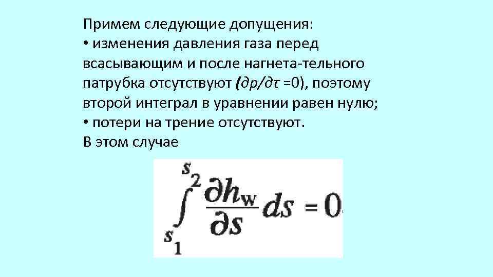 Примем следующие допущения: • изменения давления газа перед всасывающим и после нагнета тельного патрубка