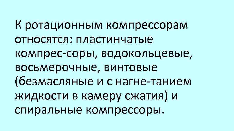 К ротационным компрессорам относятся: пластинчатые компрес соры, водокольцевые, восьмерочные, винтовые (безмасляные и с нагне