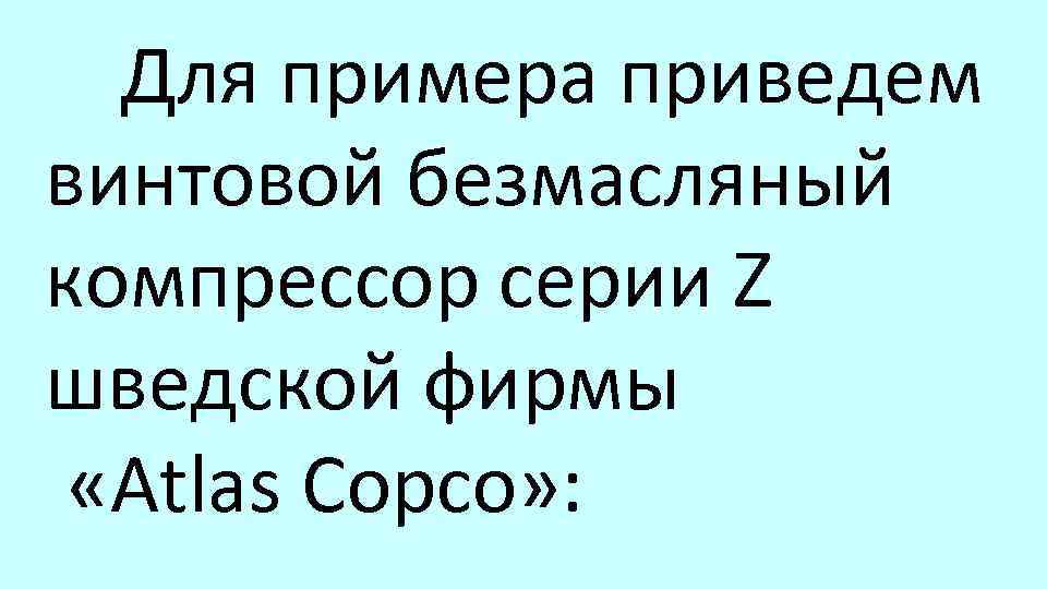 Для примера приведем винтовой безмасляный компрессор серии Z шведской фирмы «Atlas Сорсо» : 