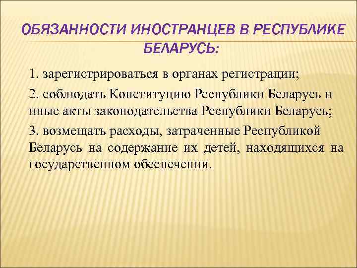 ОБЯЗАННОСТИ ИНОСТРАНЦЕВ В РЕСПУБЛИКЕ БЕЛАРУСЬ: 1. зарегистрироваться в органах регистрации; 2. соблюдать Конституцию Республики