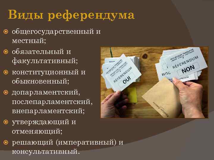 Виды референдума общегосударственный и местный; обязательный и факультативный; конституционный и обыкновенный; допарламентский, послепарламентский, внепарламентский;