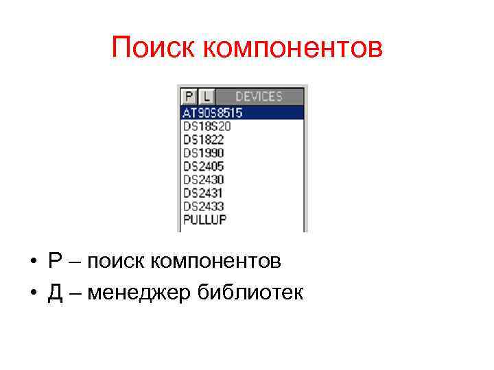 Поиск компонентов • P – поиск компонентов • Д – менеджер библиотек 