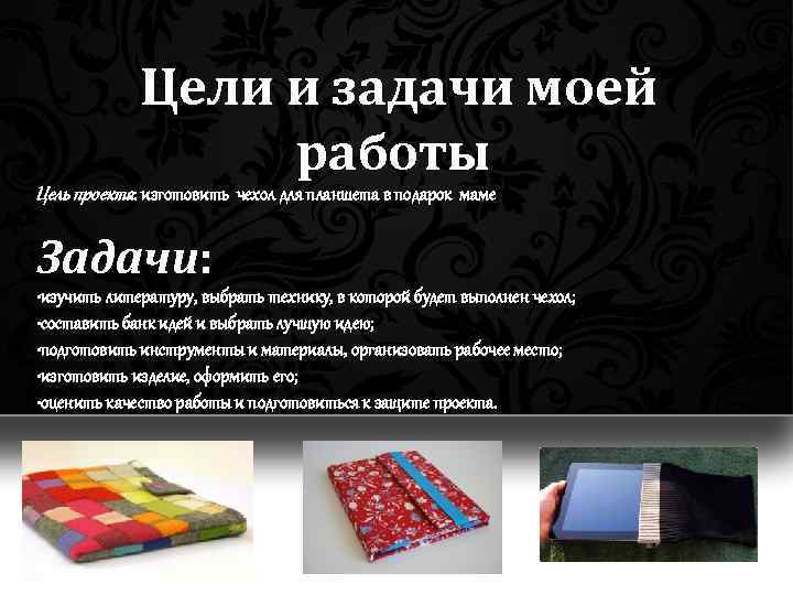Цели и задачи моей работы Цель проекта: изготовить чехол для планшета в подарок маме