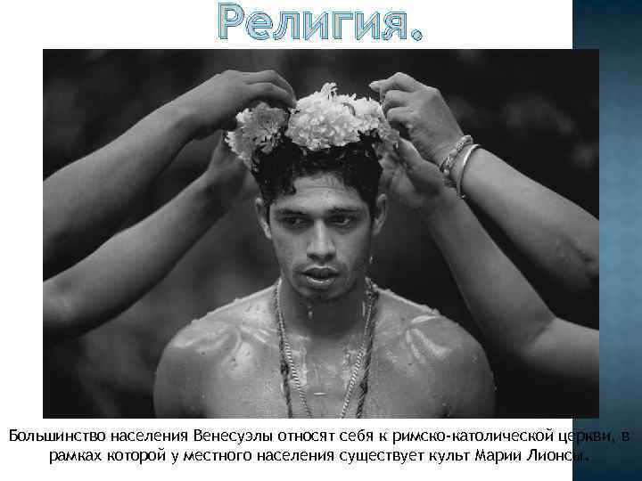 Религия. Большинство населения Венесуэлы относят себя к римско-католической церкви, в рамках которой у местного