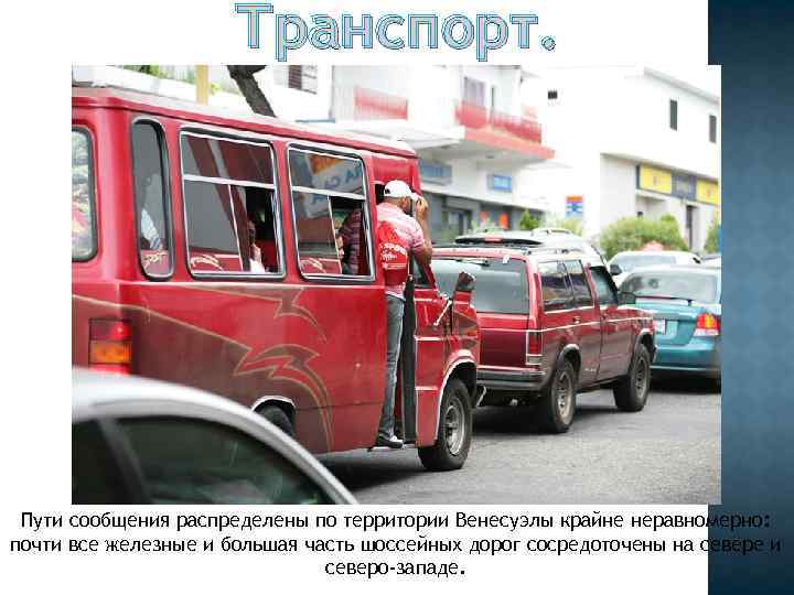 Транспорт. Пути сообщения распределены по территории Венесуэлы крайне неравномерно: почти все железные и большая