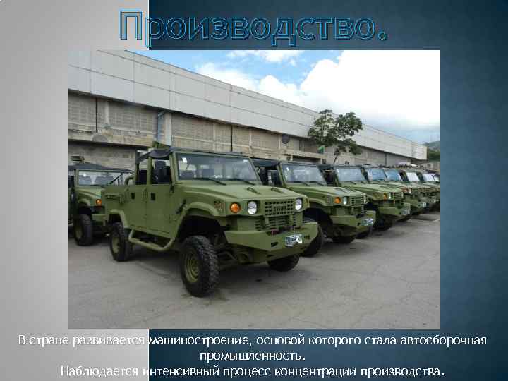 Производство. В стране развивается машиностроение, основой которого стала автосборочная промышленность. Наблюдается интенсивный процесс концентрации