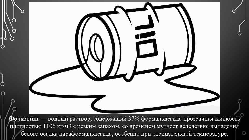 Формалин — водный раствор, содержащий 37% формальдегида прозрачная жидкость плотностью 1106 кг/м 3 с