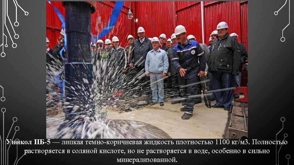 Уникол ПБ-5 — липкая темно-коричневая жидкость плотностью 1100 кг/м 3. Полностью растворяется в соляной